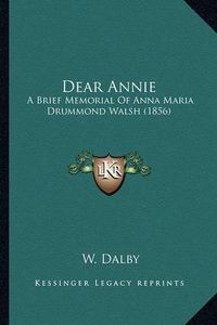 Cover image for Dear Annie: A Brief Memorial of Anna Maria Drummond Walsh (1856)