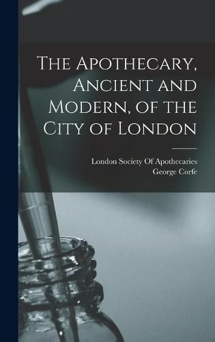 Cover image for The Apothecary, Ancient and Modern, of the City of London