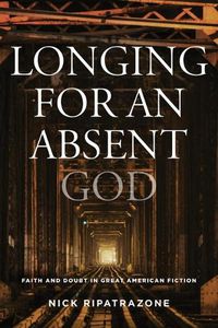 Cover image for Longing for an Absent God: Faith and Doubt in Great American Fiction