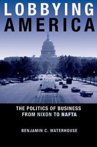 Cover image for Lobbying America: The Politics of Business from Nixon to NAFTA