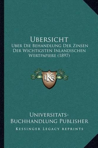 Cover image for Ubersicht: Uber Die Behandlung Der Zinsen Der Wichtigsten Inlandischen Wertpapiere (1897)