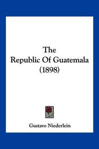 Cover image for The Republic of Guatemala (1898)