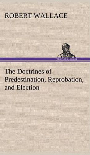 The Doctrines of Predestination, Reprobation, and Election