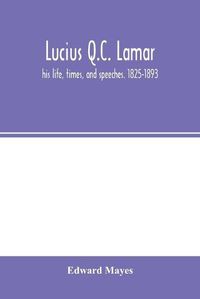Cover image for Lucius Q.C. Lamar: his life, times, and speeches. 1825-1893