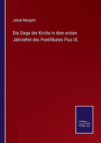 Cover image for Die Siege der Kirche in dem ersten Jahrzehnt des Pontifikates Pius IX.