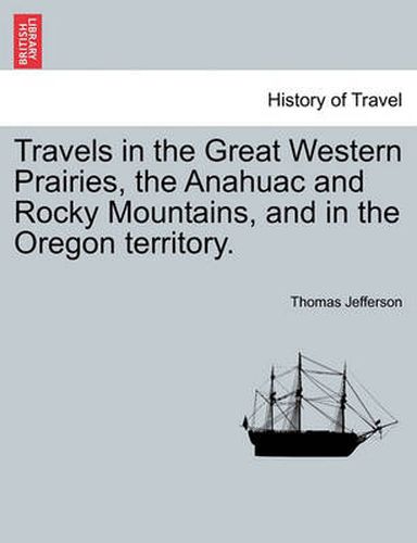 Cover image for Travels in the Great Western Prairies, the Anahuac and Rocky Mountains, and in the Oregon Territory.