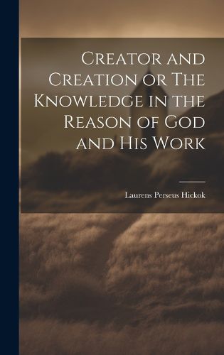 Cover image for Creator and Creation or The Knowledge in the Reason of God and His Work