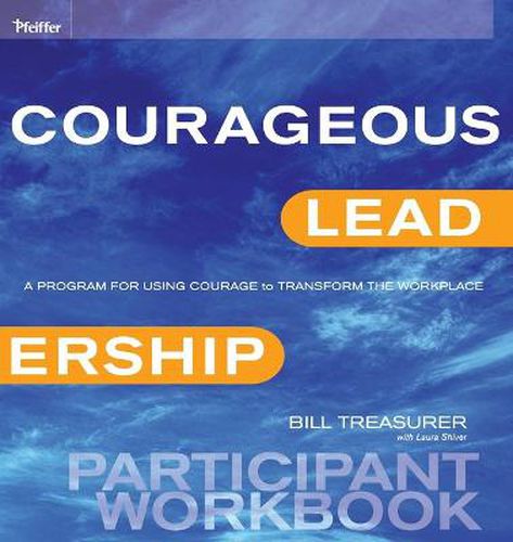 Courageous Leadership: A Program for Using Courage to Transform the Workplace Participant Workbook