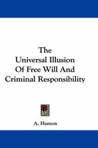 Cover image for The Universal Illusion of Free Will and Criminal Responsibility