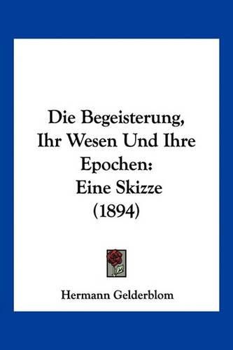 Cover image for Die Begeisterung, Ihr Wesen Und Ihre Epochen: Eine Skizze (1894)