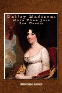 Cover image for Dolley Madison: More Than Just Ice Cream