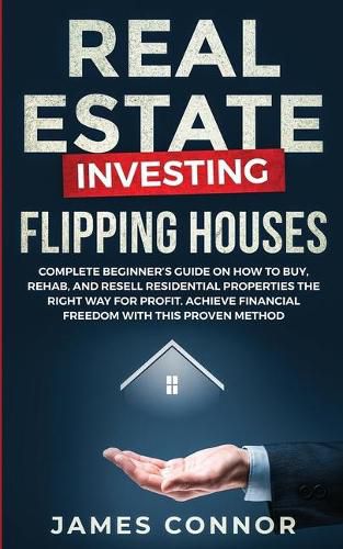 Cover image for Real Estate Investing - Flipping Houses: Complete Beginner's Guide on How to Buy, Rehab, and Resell Residential Properties the Right Way for Profit. Achieve Financial Freedom with This Proven Method