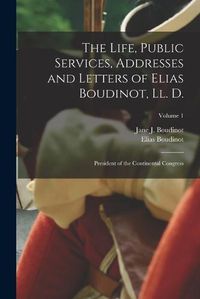 Cover image for The Life, Public Services, Addresses and Letters of Elias Boudinot, Ll. D.
