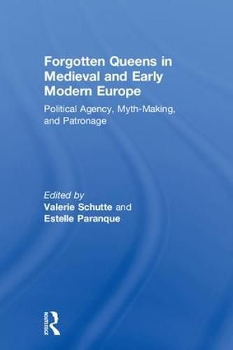 Forgotten Queens in Medieval and Early Modern Europe: Political Agency, Myth-making, and Patronage