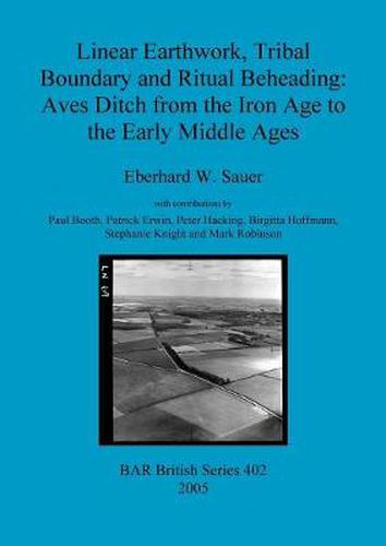 Linear Earthwork Tribal Boundary and Ritual Beheading: Aves Ditch from the Iron Age to the Early Middle Ages