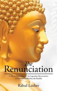 Cover image for The Renunciation: A Play in Verse Based on the Legendary Renunciation of Gautama Siddhartha, the Buddha