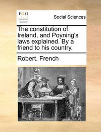 Cover image for The Constitution of Ireland, and Poyning's Laws Explained. by a Friend to His Country.