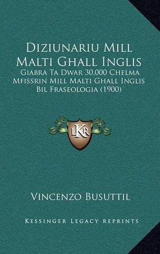 Cover image for Diziunariu Mill Malti Ghall Inglis: Giabra Ta Dwar 30,000 Chelma Mfissrin Mill Malti Ghall Inglis Bil Fraseologia (1900)