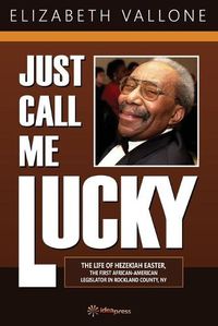 Cover image for Just Call Me Lucky: The Life of Hezekiah Easter, the First African-American Legislator in Rockland County from Nyack, NY