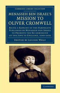 Cover image for Menasseh ben Israel's Mission to Oliver Cromwell: Being a Reprint of the Pamphlets Published by Menasseh ben Israel to Promote the Re-admission of the Jews to England, 1649-1656
