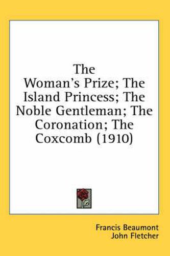 Cover image for The Woman's Prize; The Island Princess; The Noble Gentleman; The Coronation; The Coxcomb (1910)