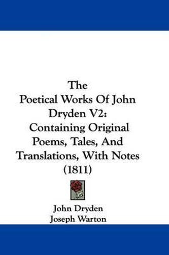 The Poetical Works of John Dryden V2: Containing Original Poems, Tales, and Translations, with Notes (1811)