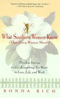 Cover image for What Southern Women Know (That Every Woman Should): Timeless Secrets to Get Everything you Want in Love, Life, and Work