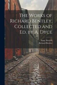 Cover image for The Works of Richard Bentley, Collected and Ed. by A. Dyce