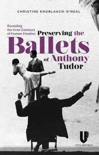 Cover image for Revealing the Inner Contours of Human Emotion: Preserving the Ballets of Anthony Tudor