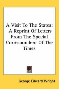 Cover image for A Visit to the States: A Reprint of Letters from the Special Correspondent of the Times