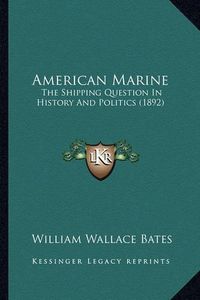 Cover image for American Marine: The Shipping Question in History and Politics (1892)