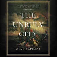 Cover image for The Unruly City Lib/E: London, Paris, and New York in the Age of Revolution