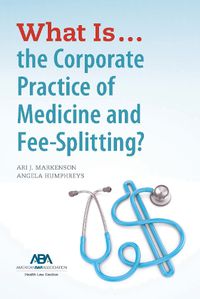 Cover image for What Is...the Corporate Practice of Medicine and Fee-Splitting?