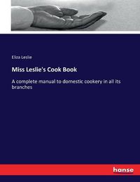 Cover image for Miss Leslie's Cook Book: A complete manual to domestic cookery in all its branches