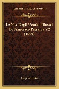 Cover image for Le Vite Degli Uomini Illustri Di Francesco Petrarca V2 (1879)