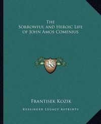 Cover image for The Sorrowful and Heroic Life of John Amos Comenius