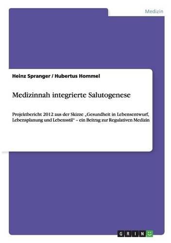 Cover image for Medizinnah integrierte Salutogenese: Projektbericht 2012 aus der Skizze  Gesundheit in Lebensentwurf, Lebensplanung und Lebensstil - ein Beitrag zur Regulativen Medizin