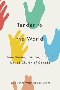 Cover image for Tender to the World: Jean Vanier, L'Arche, and the United Church of Canada