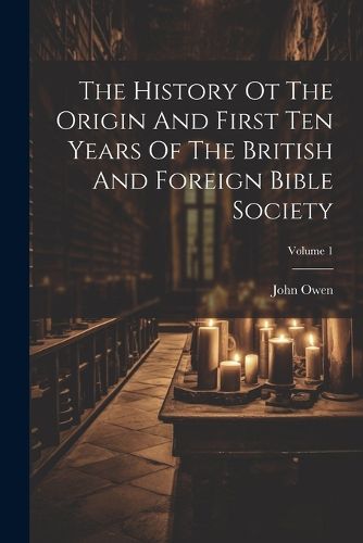 Cover image for The History Ot The Origin And First Ten Years Of The British And Foreign Bible Society; Volume 1