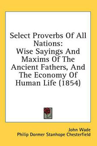 Cover image for Select Proverbs Of All Nations: Wise Sayings And Maxims Of The Ancient Fathers, And The Economy Of Human Life (1854)