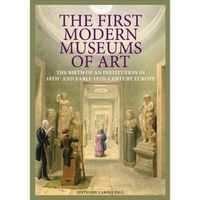 Cover image for The First Modern Museums of Art - The Birth of an Institution in 18th- and Early - 19th Century Europe