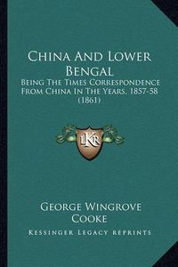 Cover image for China and Lower Bengal: Being the Times Correspondence from China in the Years, 1857-58 (1861)