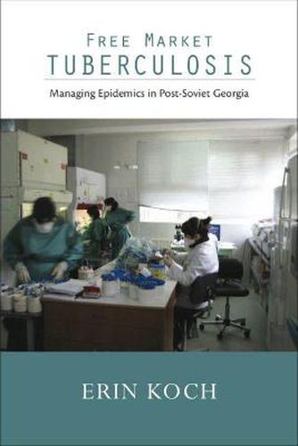 Cover image for Free Market Tuberculosis: Managing Epidemics in Post-Soviet Georgia