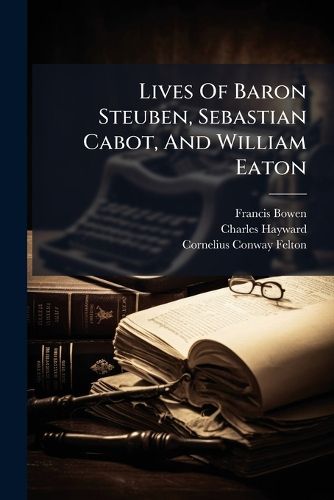 Cover image for Lives Of Baron Steuben, Sebastian Cabot, And William Eaton