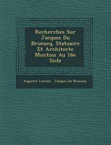 Cover image for Recherches Sur Jacques Du Broeucq, Statuaire Et Architecte Montois Au 16e Si Cle