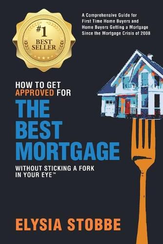 Cover image for How to Get Approved for the Best Mortgage Without Sticking a Fork in Your Eye: A Comprehensive Guide for First Time Home Buyers and Home Buyers Getting a Mortgage Since the Mortgage Crisis of 2008