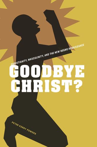 Cover image for Goodbye Christ?: Christianity, Masculinity, and the New Negro Renaissance