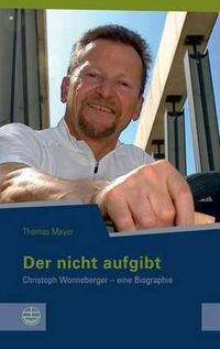 Cover image for Der Nicht Aufgibt: Christoph Wonneberger - Eine Biographie