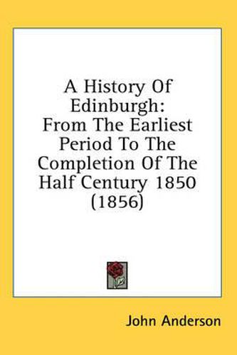 Cover image for A History of Edinburgh: From the Earliest Period to the Completion of the Half Century 1850 (1856)