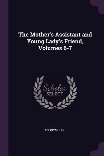 Cover image for The Mother's Assistant and Young Lady's Friend, Volumes 6-7